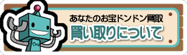 あなたのお宝ドンドン買取 買い取りについて