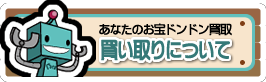 あなたのお宝ドンドン買取 買い取りについて